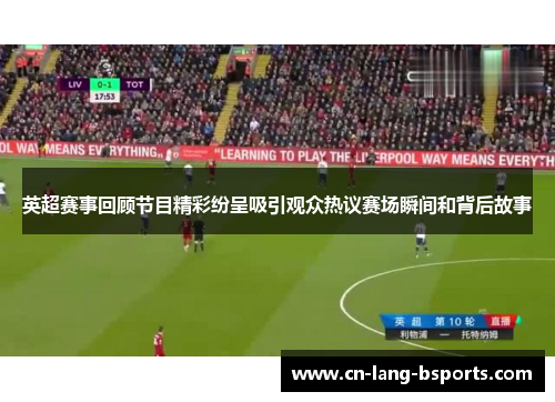 英超赛事回顾节目精彩纷呈吸引观众热议赛场瞬间和背后故事