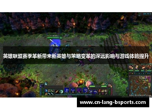 英雄联盟赛季革新带来新英雄与策略变革的深远影响与游戏体验提升