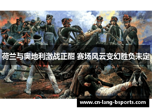 荷兰与奥地利激战正酣 赛场风云变幻胜负未定