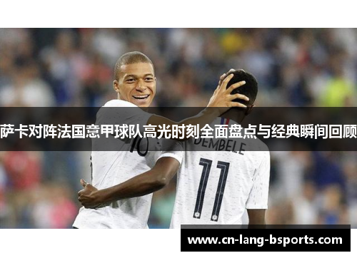 萨卡对阵法国意甲球队高光时刻全面盘点与经典瞬间回顾