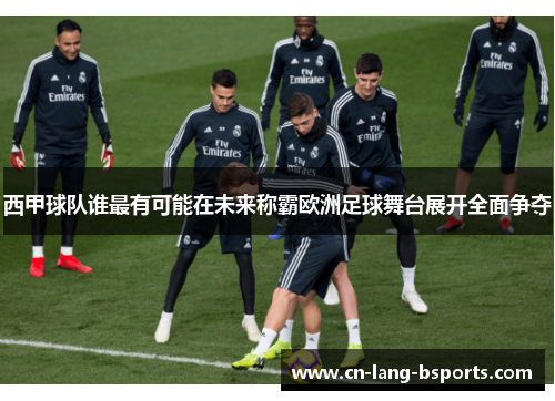 西甲球队谁最有可能在未来称霸欧洲足球舞台展开全面争夺