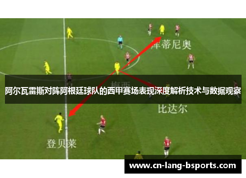 阿尔瓦雷斯对阵阿根廷球队的西甲赛场表现深度解析技术与数据观察
