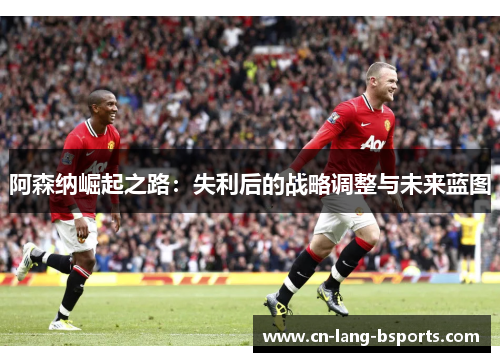 阿森纳崛起之路：失利后的战略调整与未来蓝图