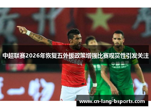 中超联赛2026年恢复五外援政策增强比赛观赏性引发关注